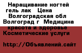 Наращивание ногтей, гель лак › Цена ­ 1 000 - Волгоградская обл., Волгоград г. Медицина, красота и здоровье » Косметические услуги   